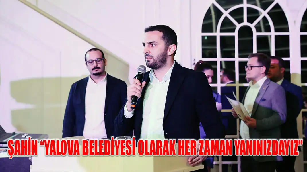 ŞAHİN-“YALOVA-BELEDİYESİ-OLARAK-HER-ZAMAN-YANINIZDAYIZ”