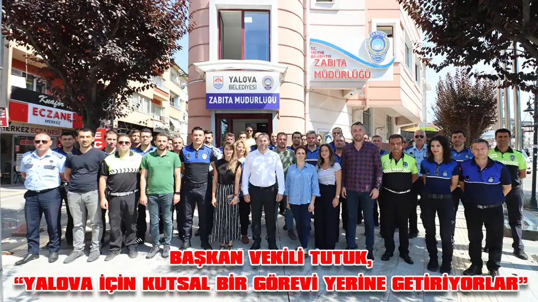 BAŞKAN-VEKİLİ-TUTUK,-“YALOVA-İÇİN-KUTSAL-BİR-GÖREVİ-YERİNE-GETİRİYORLAR”