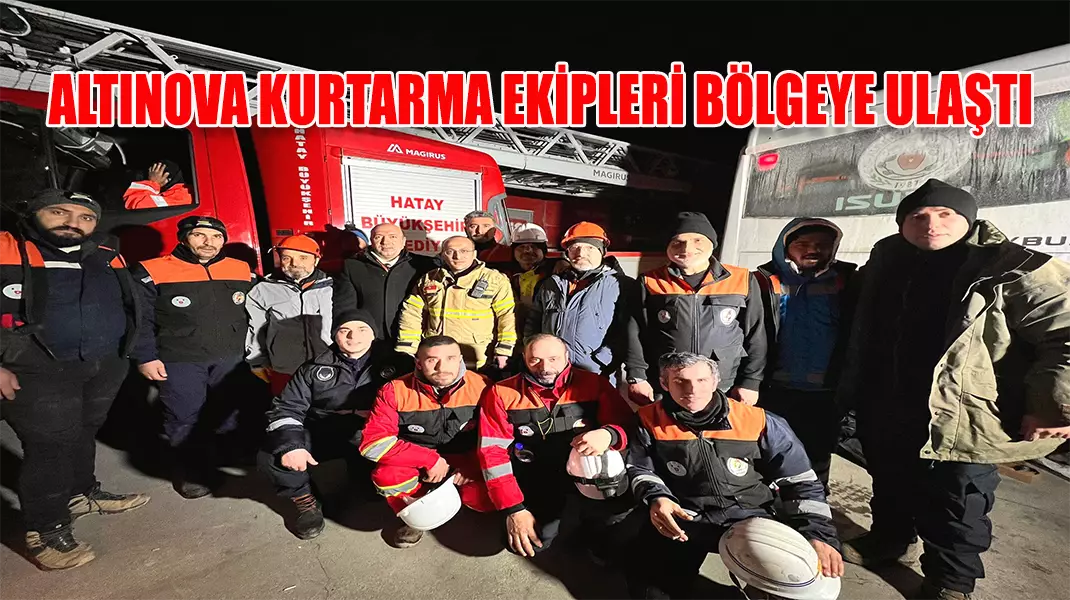 ALTINOVA KURTARMA EKİPLERİ BÖLGEYE ULAŞTI