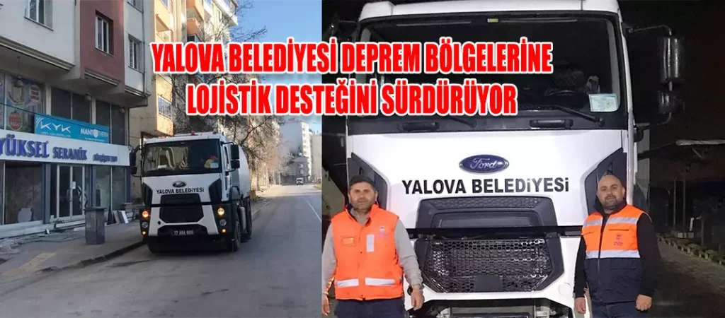 YALOVA BELEDİYESİ DEPREM BÖLGELERİNE LOJİSTİK DESTEĞİNİ SÜRDÜRÜYOR