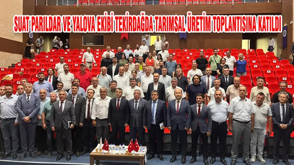 SUAT PARILDAR VE YALOVA EKİBİ TEKİRDAĞDA TARIMSAL ÜRETİM TOPLANTISINA KATILDI