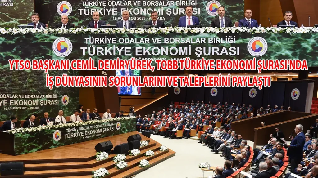 YTSO BAŞKANI CEMİL DEMİRYÜREK, TOBB TÜRKİYE EKONOMİ ŞURASI'NDA İŞ DÜNYASININ SORUNLARINI VE TALEPLERİNİ PAYLAŞTI