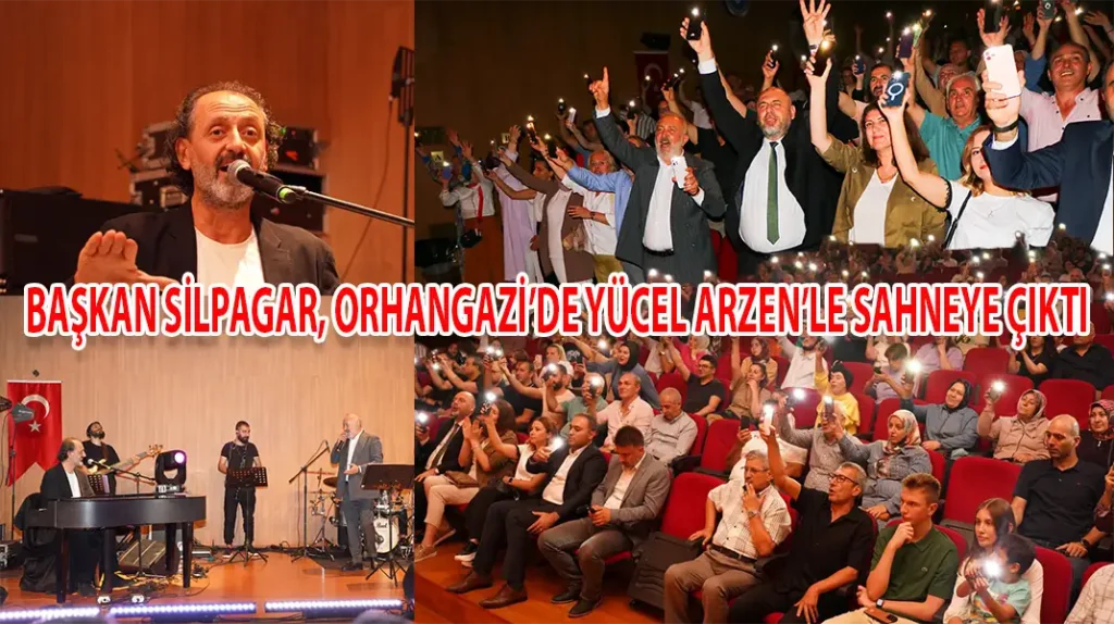 BAŞKAN SİLPAGAR, ORHANGAZİ’DE YÜCEL ARZEN’LE SAHNEYE ÇIKTI
