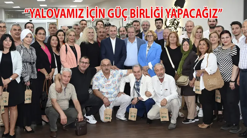 “YALOVAMIZ İÇİN GÜÇ BİRLİĞİ YAPACAĞIZ”