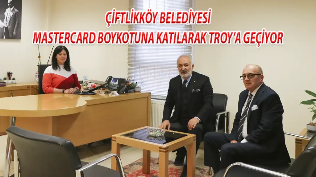 ÇİFTLİKKÖY BELEDİYESİ MASTERCARD BOYKOTUNA KATILARAK TROY’A GEÇİYOR