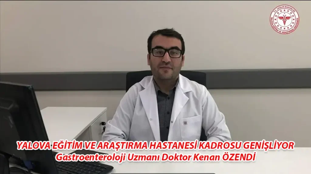 YALOVA EĞİTİM VE ARAŞTIRMA HASTANESİ KADROSU GENİŞLİYOR Gastroenteroloji Uzmanı Doktor Kenan ÖZENDİ