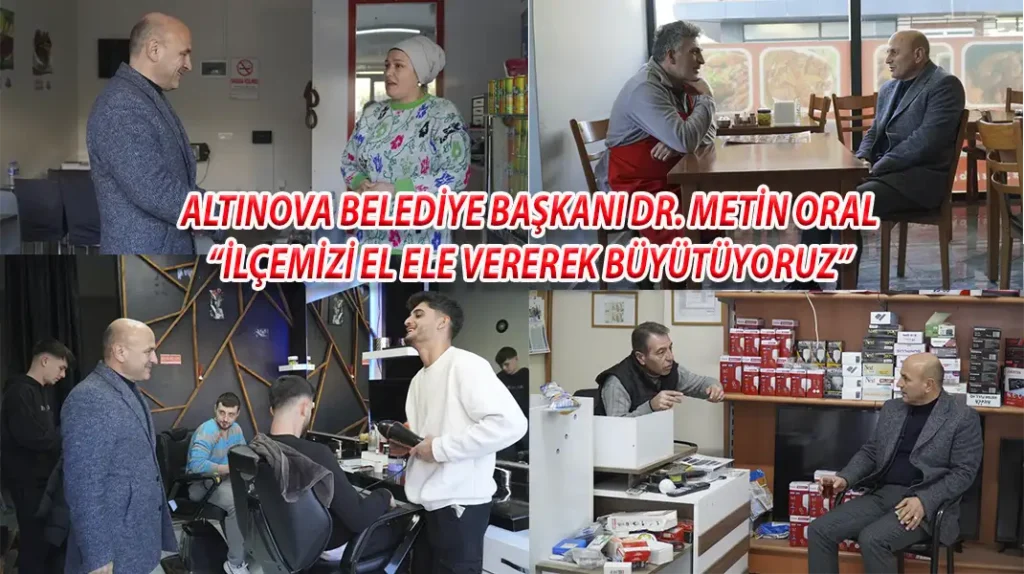 ALTINOVA BELEDİYE BAŞKANI DR. METİN ORAL “İLÇEMİZİ EL ELE VEREREK BÜYÜTÜYORUZ”
