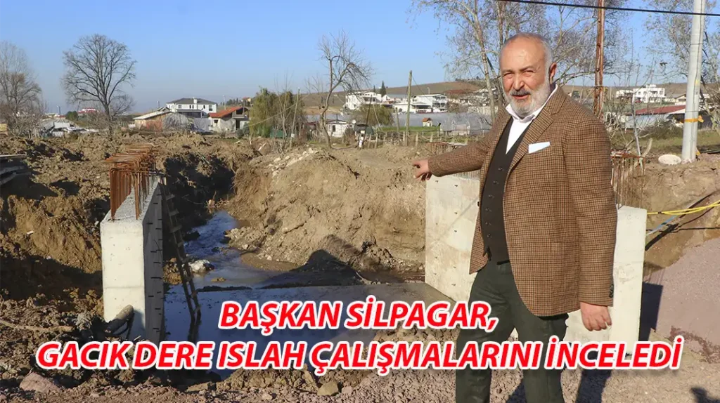 BAŞKAN SİLPAGAR, GACIK DERE ISLAH ÇALIŞMALARINI İNCELEDİ