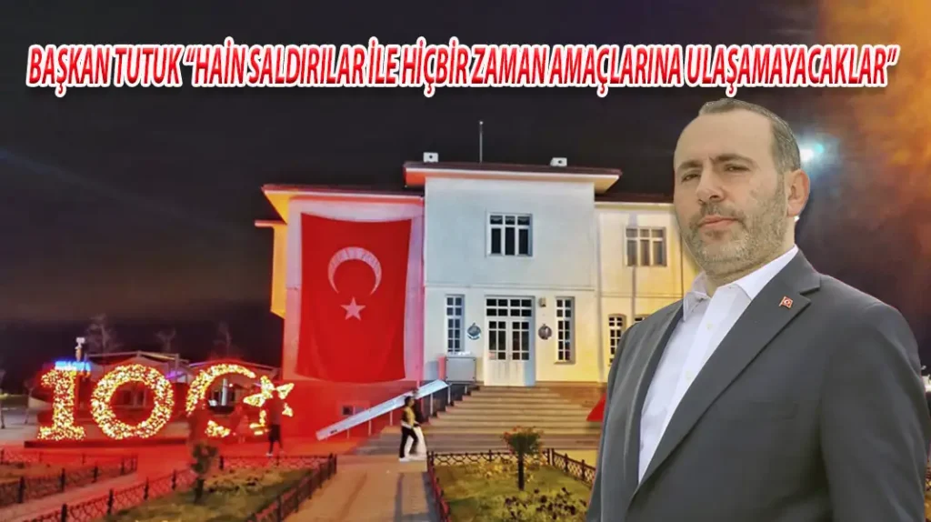 BAŞKAN TUTUK “HAİN SALDIRILAR İLE HİÇBİR ZAMAN AMAÇLARINA ULAŞAMAYACAKLAR”