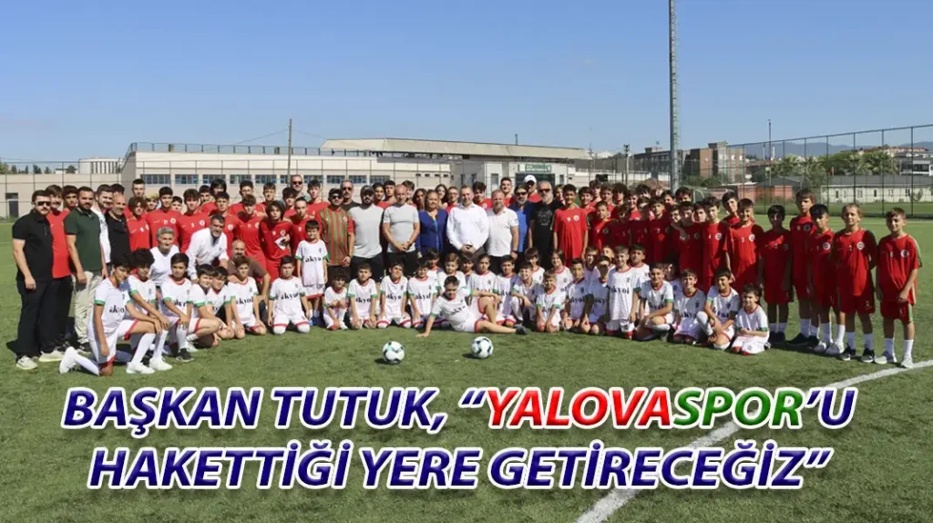 BAŞKAN TUTUK, “YALOVASPOR’U HAKETTİĞİ YERE GETİRECEĞİZ”