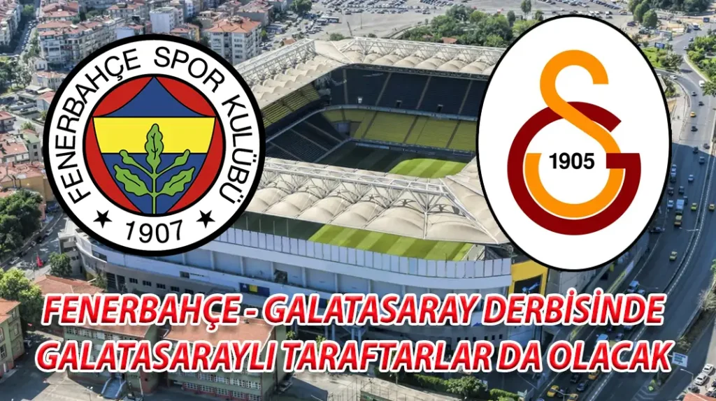 FENERBAHÇE - GALATASARAY DERBİSİNDE GALATASARAYLI TARAFTARLAR DA OLACAK