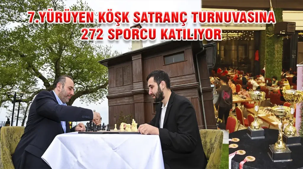 7.YÜRÜYEN KÖŞK SATRANÇ TURNUVASINA 272 SPORCU KATILIYOR