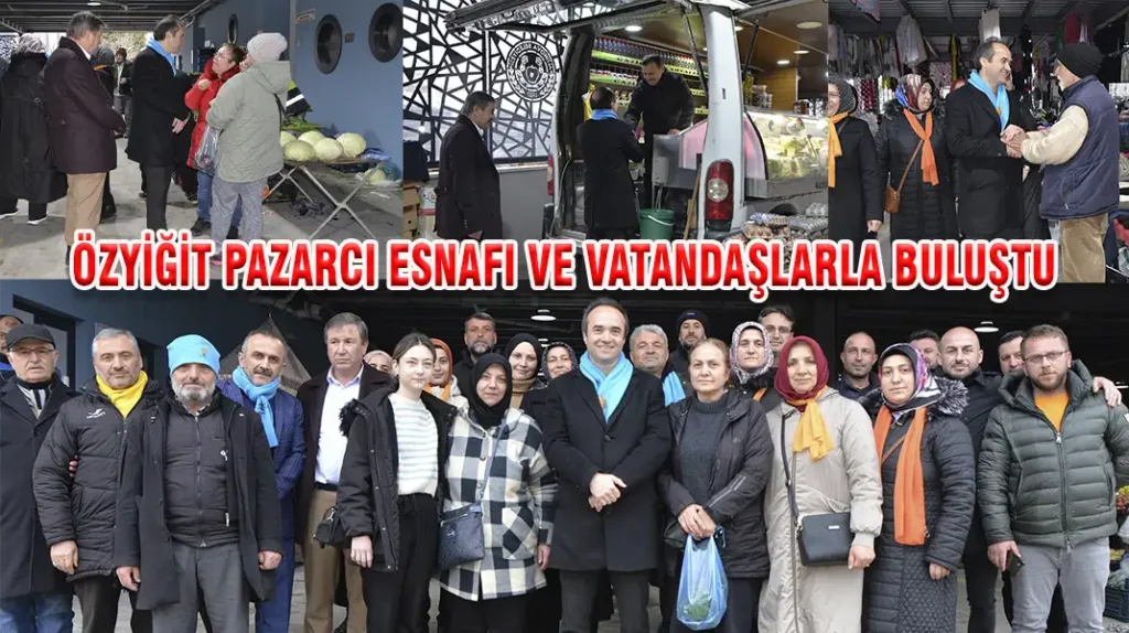 ÖZYİĞİT PAZARCI ESNAFI VE VATANDAŞLARLA BULUŞTU
