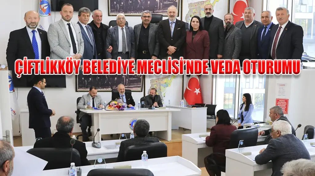 ÇİFTLİKKÖY BELEDİYE MECLİSİ’NDE VEDA OTURUMU
