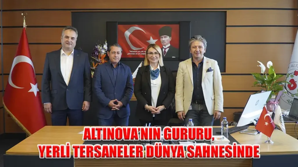 ALTINOVA’NIN GURURU, YERLİ TERSANELER DÜNYA SAHNESİNDE