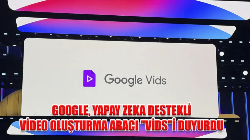 GOOGLE, YAPAY ZEKA DESTEKLİ VİDEO OLUŞTURMA ARACI VİDS'İ DUYURDU