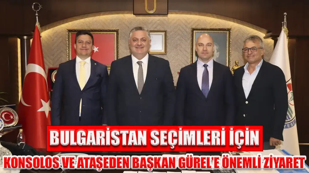 BULGARİSTAN SEÇİMLERİ İÇİN KONSOLOS VE ATAŞEDEN BAŞKAN GÜREL’E ÖNEMLİ ZİYARET