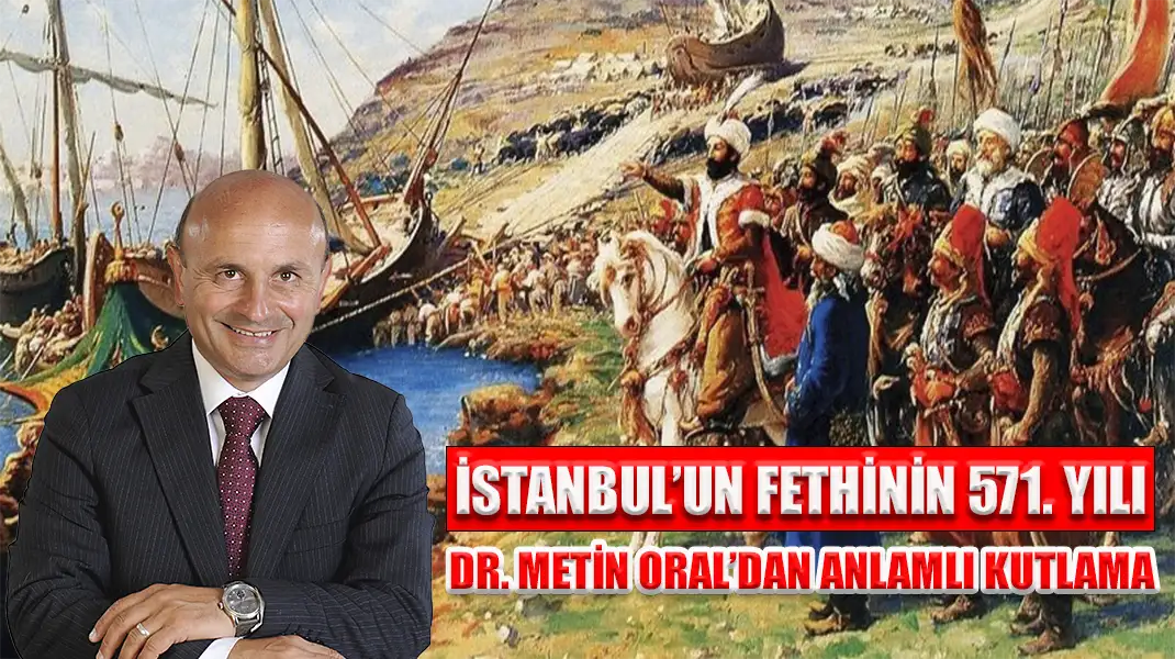 İSTANBUL’UN FETHİNİN 571. YILI DR. METİN ORAL’DAN ANLAMLI KUTLAMA