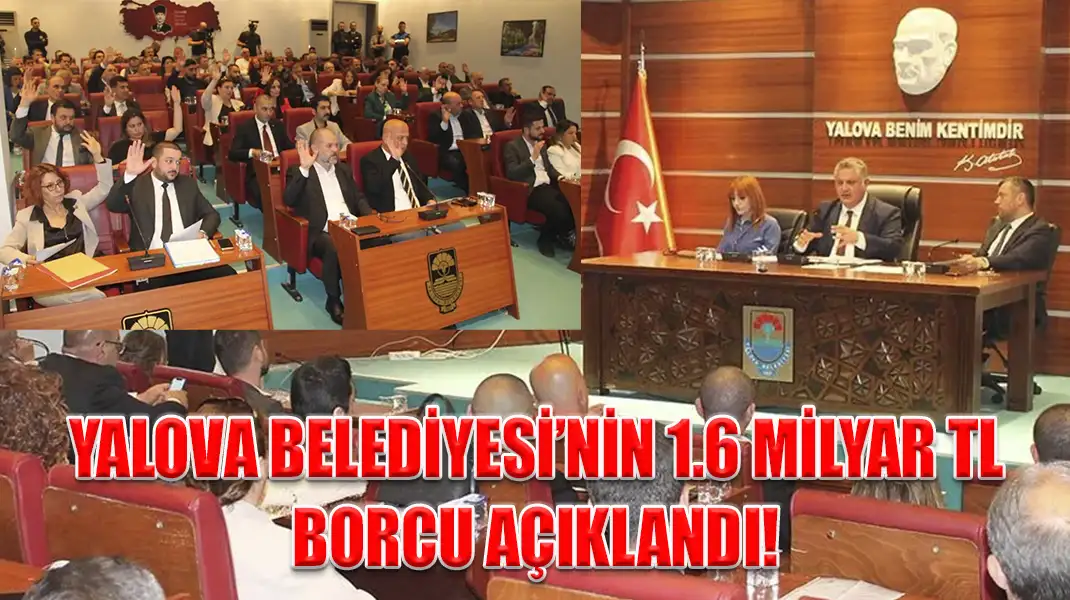 YALOVA BELEDİYESİ’NİN 1.6 MİLYAR TL BORCU AÇIKLANDI!