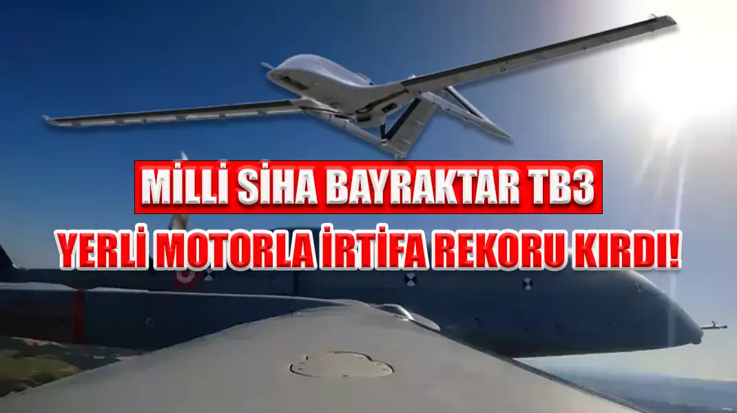 MİLLİ SİHA BAYRAKTAR TB3, YERLİ MOTORLA İRTİFA REKORU KIRDI!