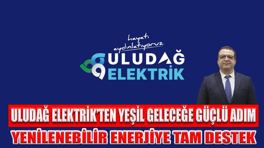 ULUDAĞ ELEKTRİK’TEN YEŞİL GELECEĞE GÜÇLÜ ADIM YENİLENEBİLİR ENERJİYE TAM DESTEK