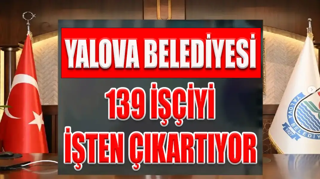 YALOVA BELEDİYESİ, 139 İŞÇİYİ İŞTEN ÇIKARTIYOR