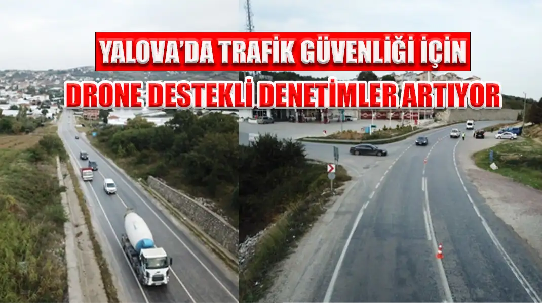 YALOVA’DA TRAFİK GÜVENLİĞİ İÇİN DRONE DESTEKLİ DENETİMLER ARTIYOR