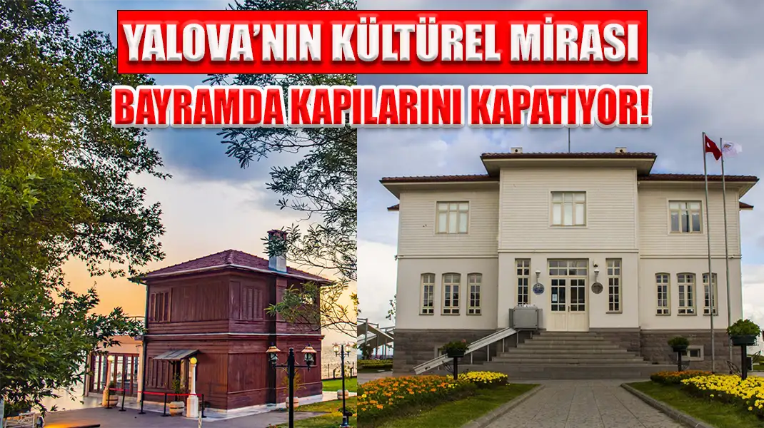 YALOVA’NIN KÜLTÜREL MİRASI BAYRAMDA KAPILARINI KAPATIYOR!