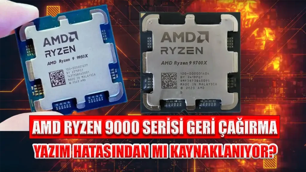 AMD RYZEN 9000 SERİSİ GERİ ÇAĞIRMA YAZIM HATASINDAN MI KAYNAKLANIYOR