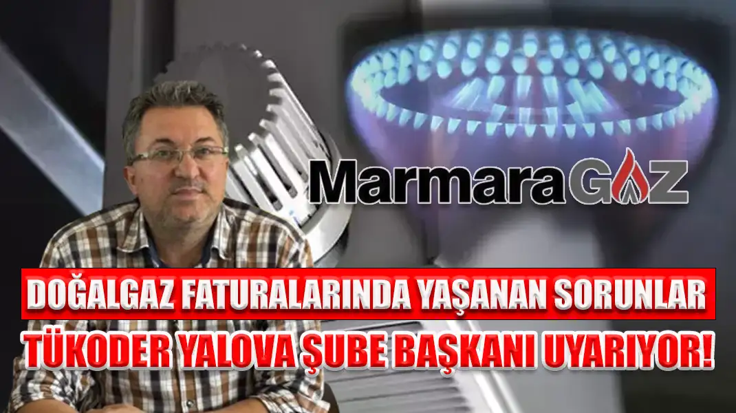 DOĞALGAZ FATURALARINDA YAŞANAN SORUNLAR TÜKODER YALOVA ŞUBE BAŞKANI UYARIYOR!