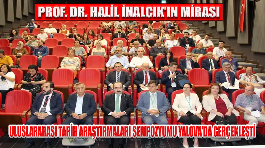 PROF. DR. HALİL İNALCIK’IN MİRASI ULUSLARARASI TARİH ARAŞTIRMALARI SEMPOZYUMU YALOVA’DA GERÇEKLEŞTİ