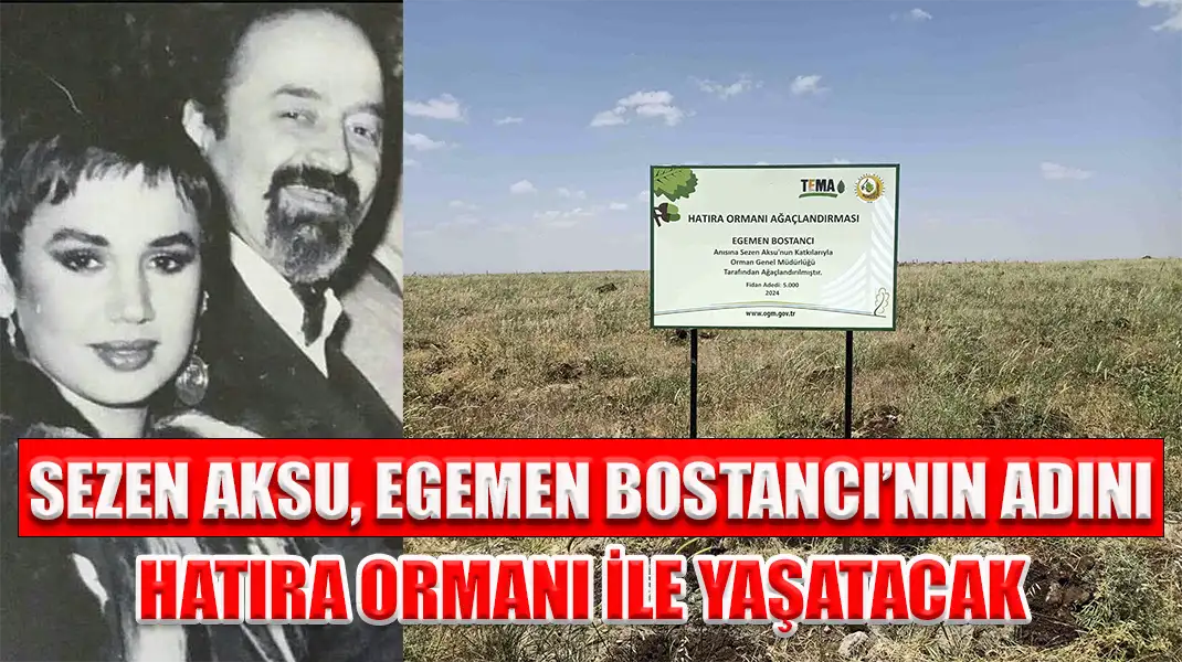 SEZEN AKSU, EGEMEN BOSTANCI’NIN ADINI HATIRA ORMANI İLE YAŞATACAK