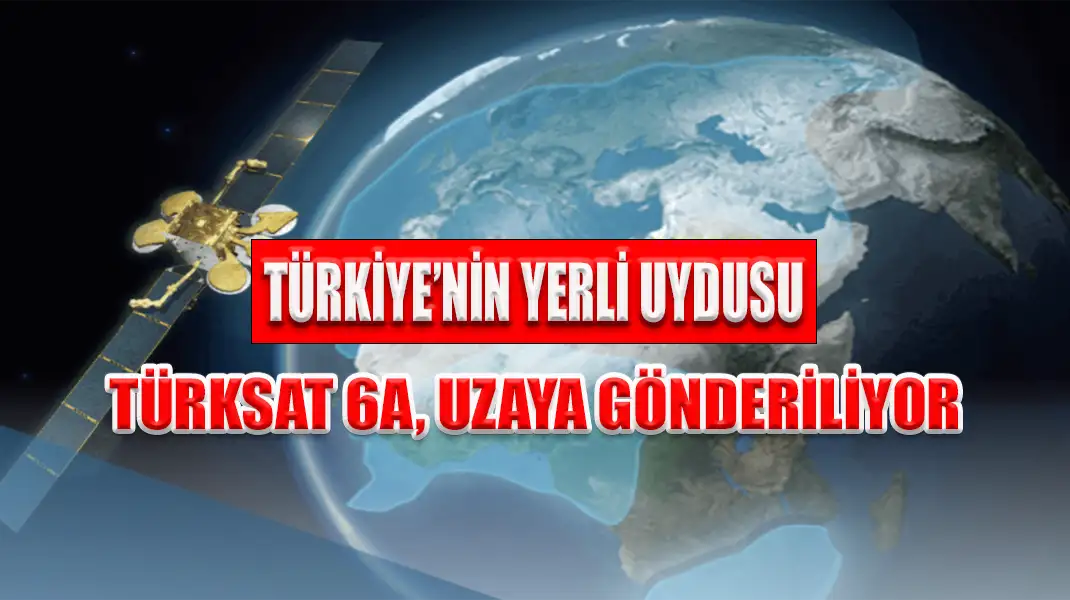 TÜRKİYE’NİN YERLİ UYDUSU TÜRKSAT 6A, UZAYA GÖNDERİLİYOR