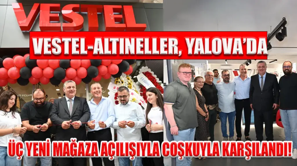 VESTEL-ALTINELLER, YALOVA’DA ÜÇ YENİ MAĞAZA AÇILIŞIYLA COŞKUYLA KARŞILANDI!