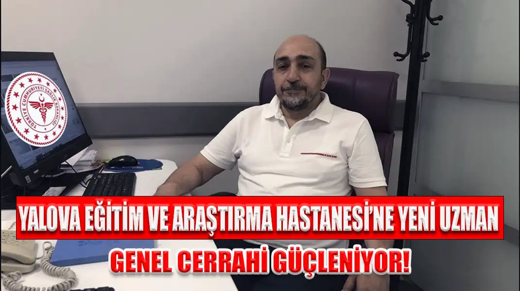 YALOVA EĞİTİM VE ARAŞTIRMA HASTANESİ’NE YENİ UZMAN GENEL CERRAHİ GÜÇLENİYOR!