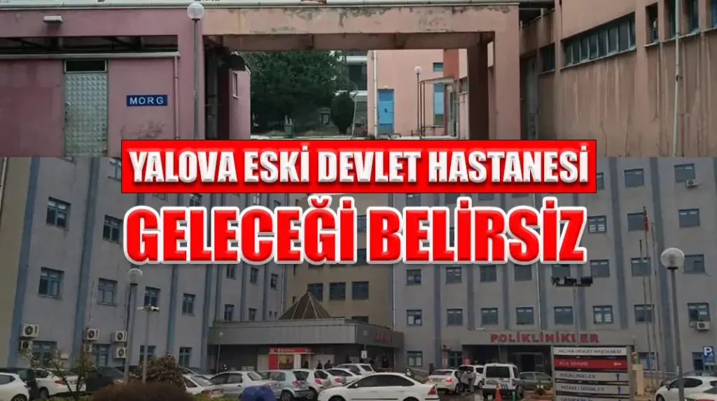 YALOVA ESKİ DEVLET HASTANESİ GELECEĞİ BELİRSİZ