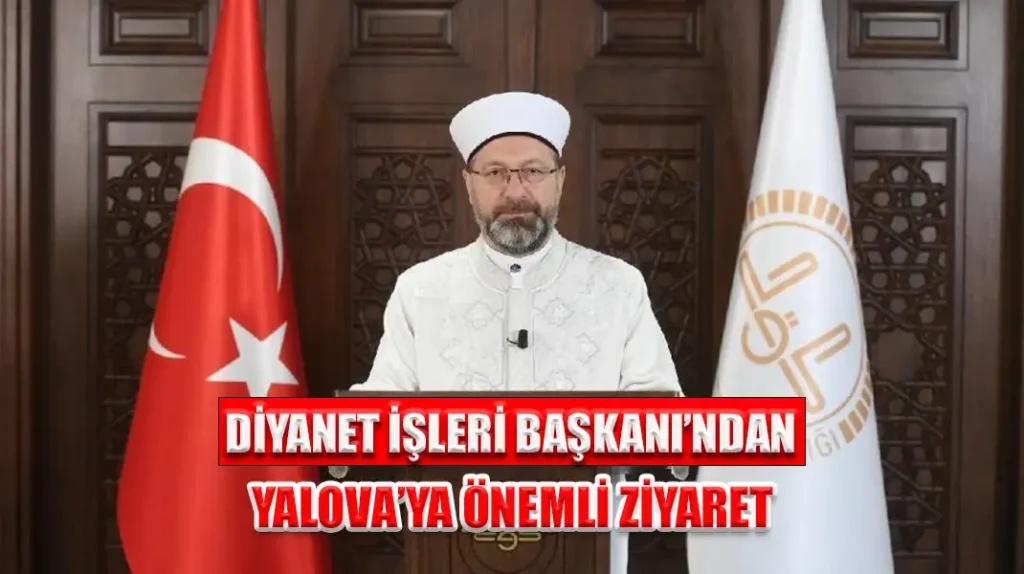 DİYANET İŞLERİ BAŞKANI’NDAN YALOVA’YA ÖNEMLİ ZİYARET