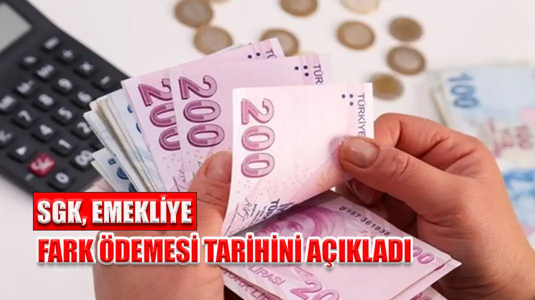 SGK, EMEKLİYE FARK ÖDEMESİ TARİHİNİ AÇIKLADI