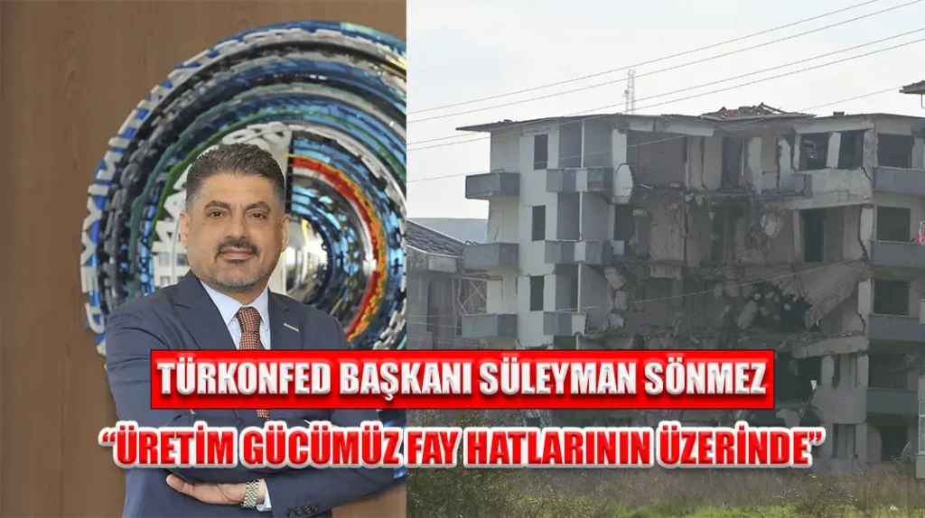 TÜRKONFED BAŞKANI SÜLEYMAN SÖNMEZ “ÜRETİM GÜCÜMÜZ FAY HATLARININ ÜZERİNDE”