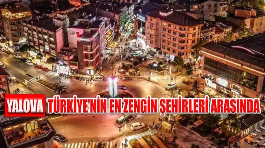 YALOVA, TÜRKİYE’NİN EN ZENGİN ŞEHİRLERİ ARASINDA