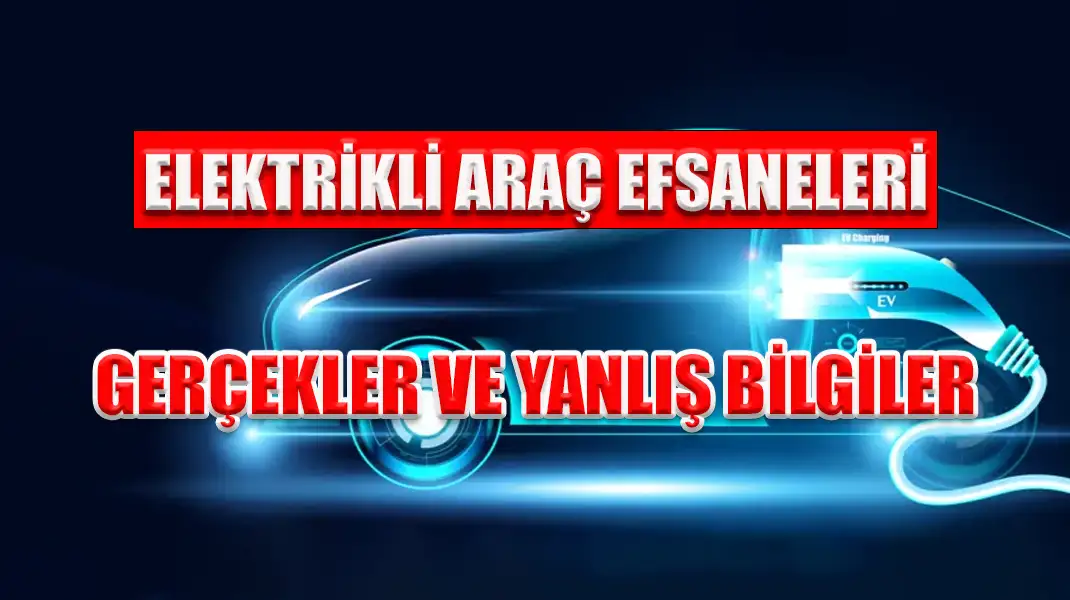 ELEKTRİKLİ ARAÇ EFSANELERİ GERÇEKLER VE YANLIŞ BİLGİLER