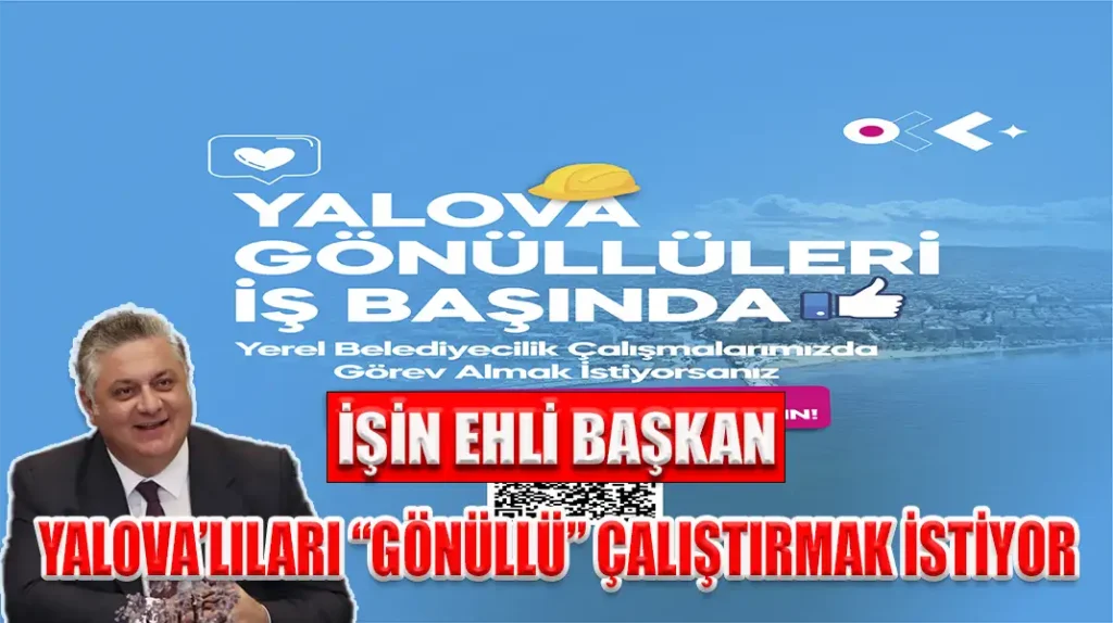 İŞİN EHLİ BAŞKAN YALOVA’LILARI “GÖNÜLLÜ” ÇALIŞTIRMAK İSTİYOR