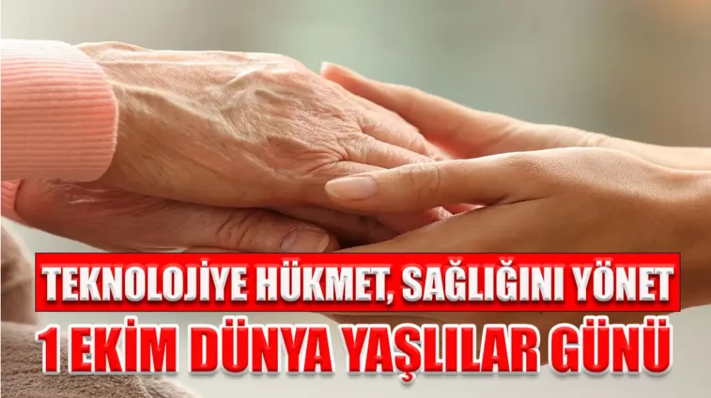 TEKNOLOJİYE HÜKMET, SAĞLIĞINI YÖNET 1 EKİM DÜNYA YAŞLILAR GÜNÜ