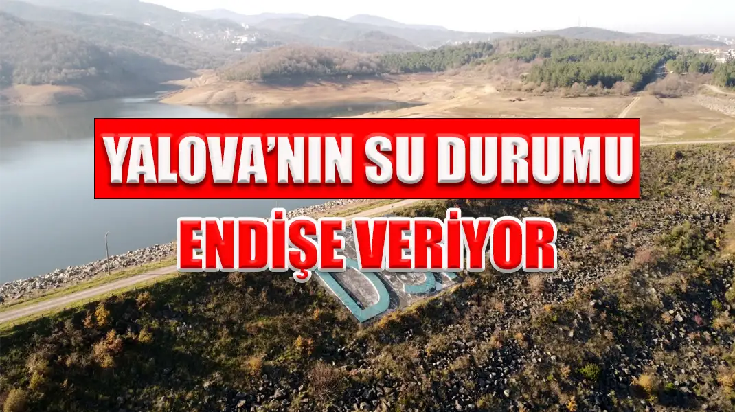 YALOVA’NIN SU DURUMU ENDİŞE VERİYOR