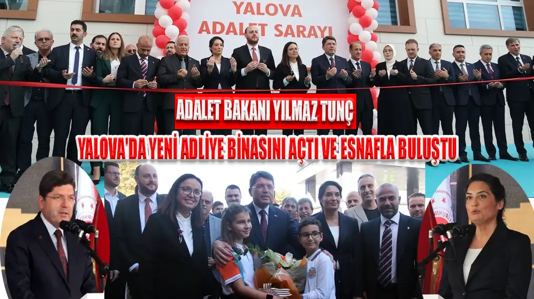 ADALET BAKANI YILMAZ TUNÇ YALOVA'DA YENİ ADLİYE BİNASINI AÇTI VE ESNAFLA BULUŞTU