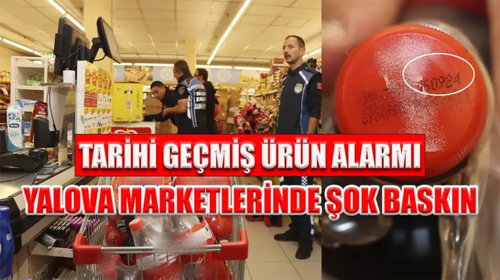 TARİHİ GEÇMİŞ ÜRÜN ALARMI YALOVA MARKETLERİNDE ŞOK BASKIN