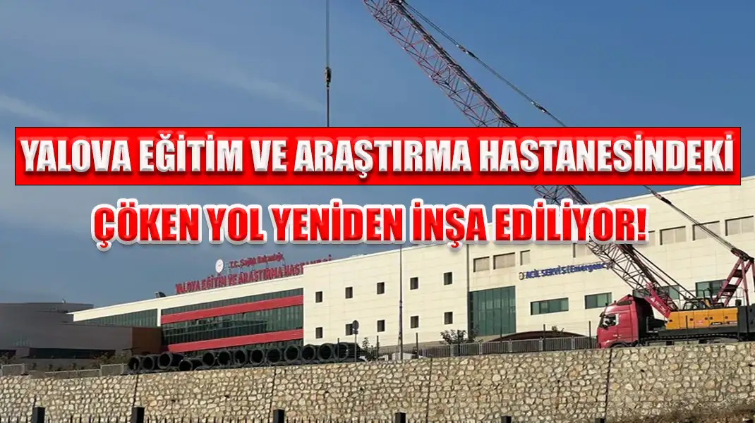 YALOVA EĞİTİM VE ARAŞTIRMA HASTANESİNDEKİ ÇÖKEN YOL YENİDEN İNŞA EDİLİYOR!