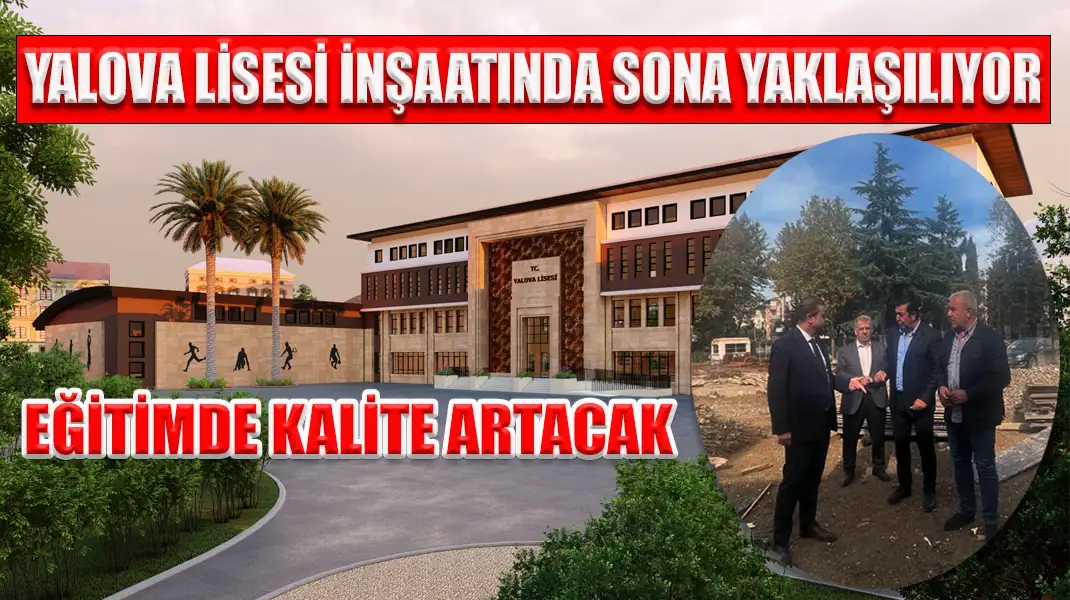 YALOVA LİSESİ İNŞAATINDA SONA YAKLAŞILIYOR EĞİTİMDE KALİTE ARTACAK
