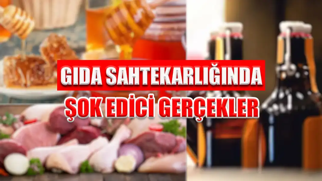 GIDA SAHTEKARLIĞINDA ŞOK EDİCİ GERÇEKLER