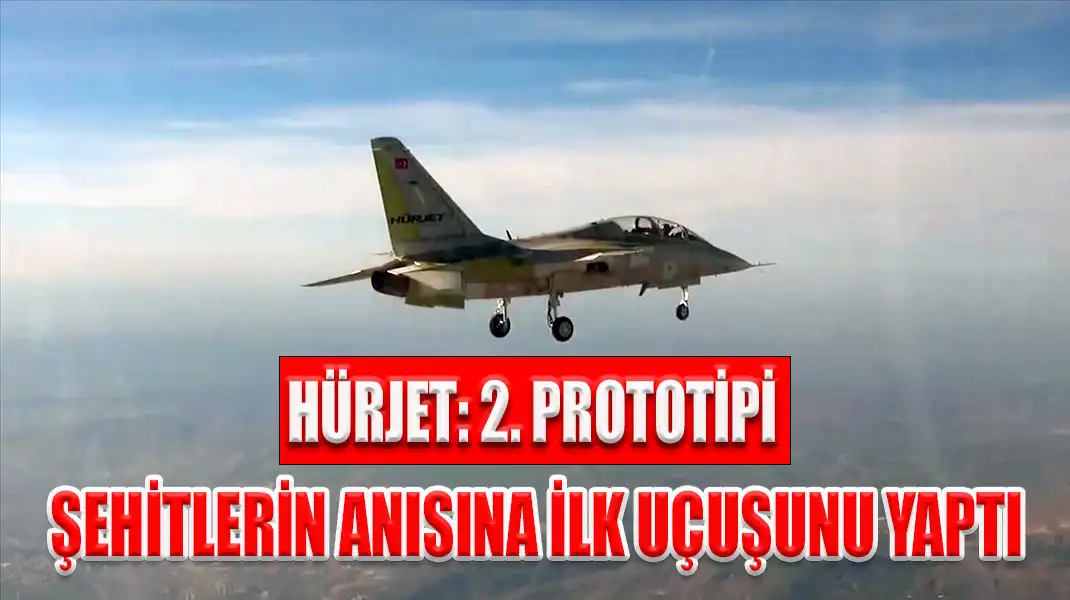 HÜRJET 2. PROTOTİPİ ŞEHİTLERİN ANISINA İLK UÇUŞUNU YAPTI